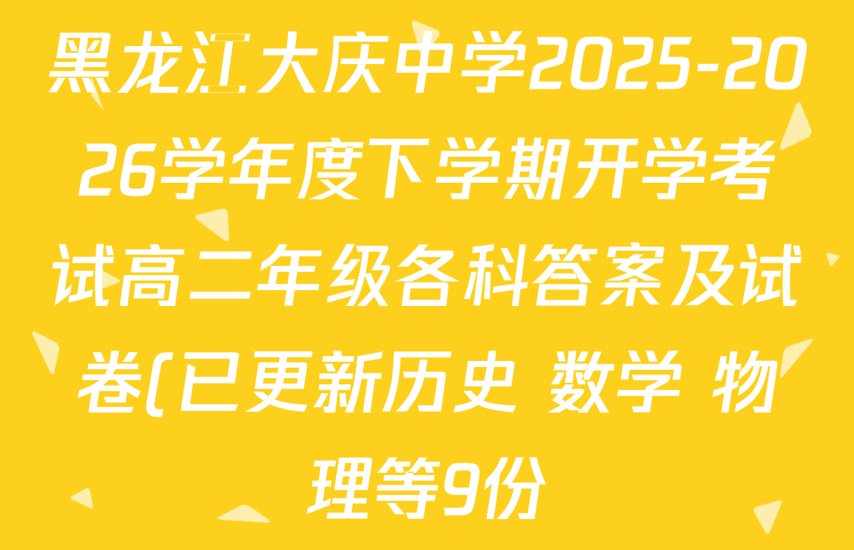 黑龙江大庆中学2025-2026学年度下学期开学考试高二年级各科答案及试卷(已更新历史 数学 物理等9份) 黑龙江大庆中学2025-2026学年度下学期开学考试高二年级各科答案及试卷(已更新历史 数学 物理等9份)